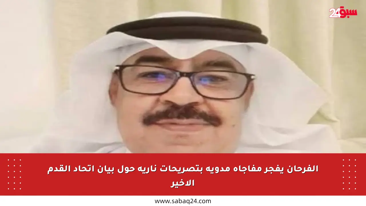 الفرحان يفجر مفاجأة مدوية بتصريحات نارية حول بيان اتحاد القدم الأخير